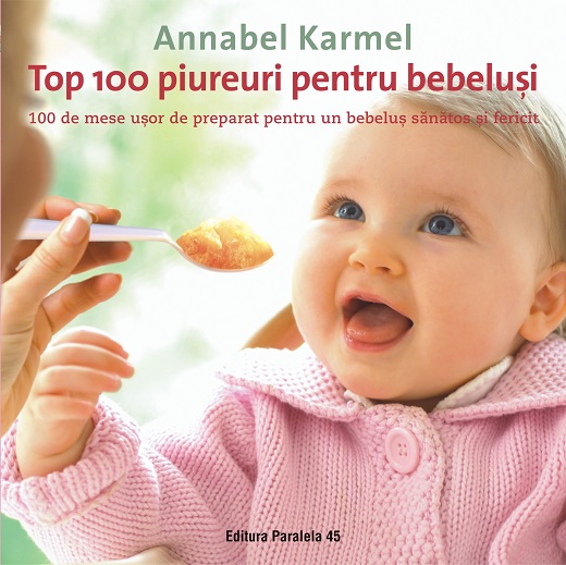 Top 100 Piureuri Pentru Bebelusi 100 De Mese Usor De Preparat Pentru Un Bebelus Sănătos Si Fericit Editura Paralela 45